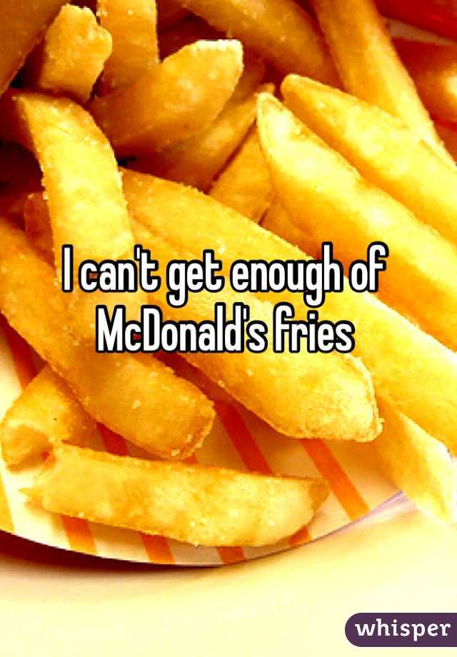 I can't get enough of McDonald's fries 