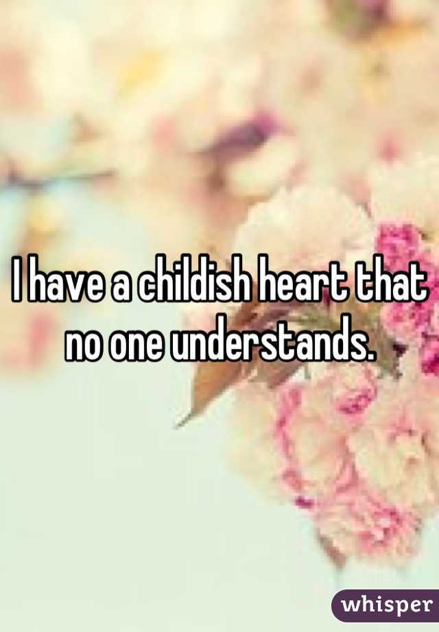 I have a childish heart that no one understands.