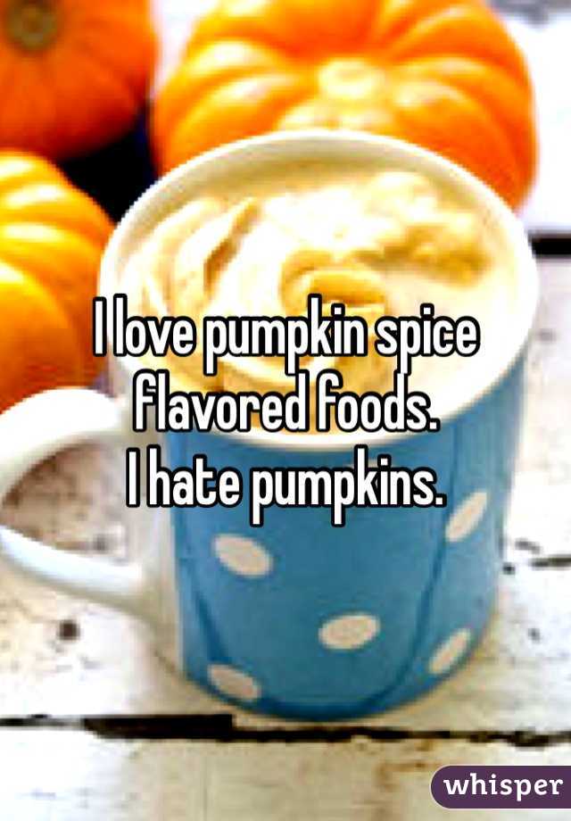 I love pumpkin spice flavored foods.
I hate pumpkins.