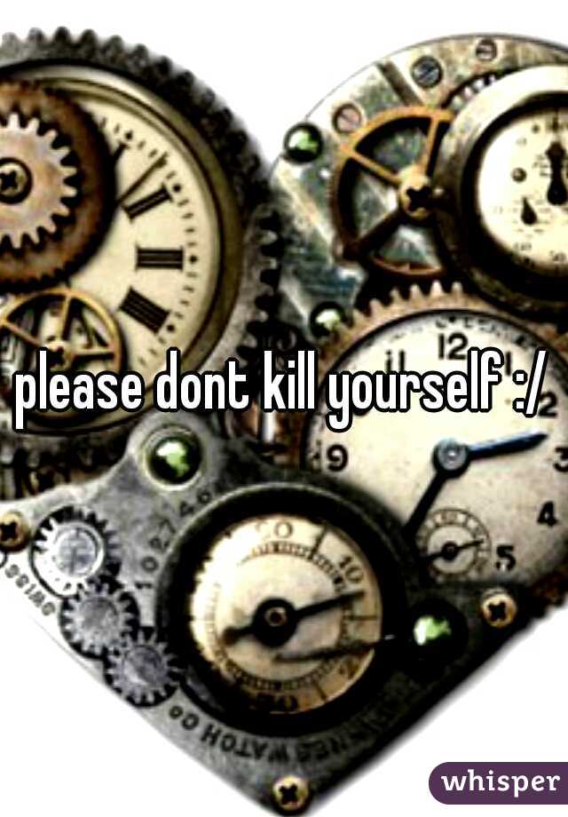 please dont kill yourself :/