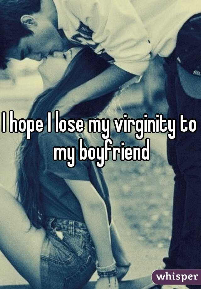 I hope I lose my virginity to my boyfriend