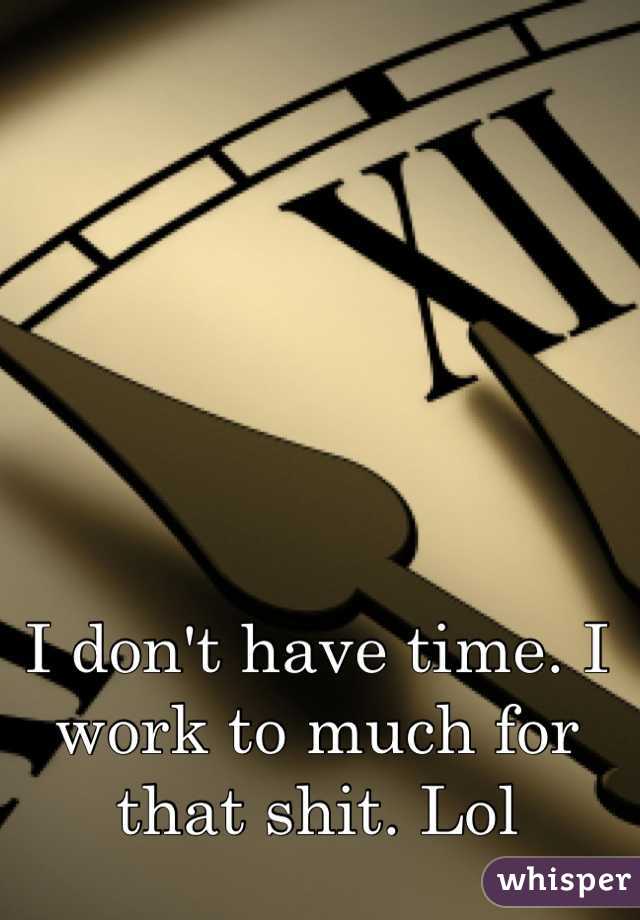 I don't have time. I work to much for that shit. Lol
