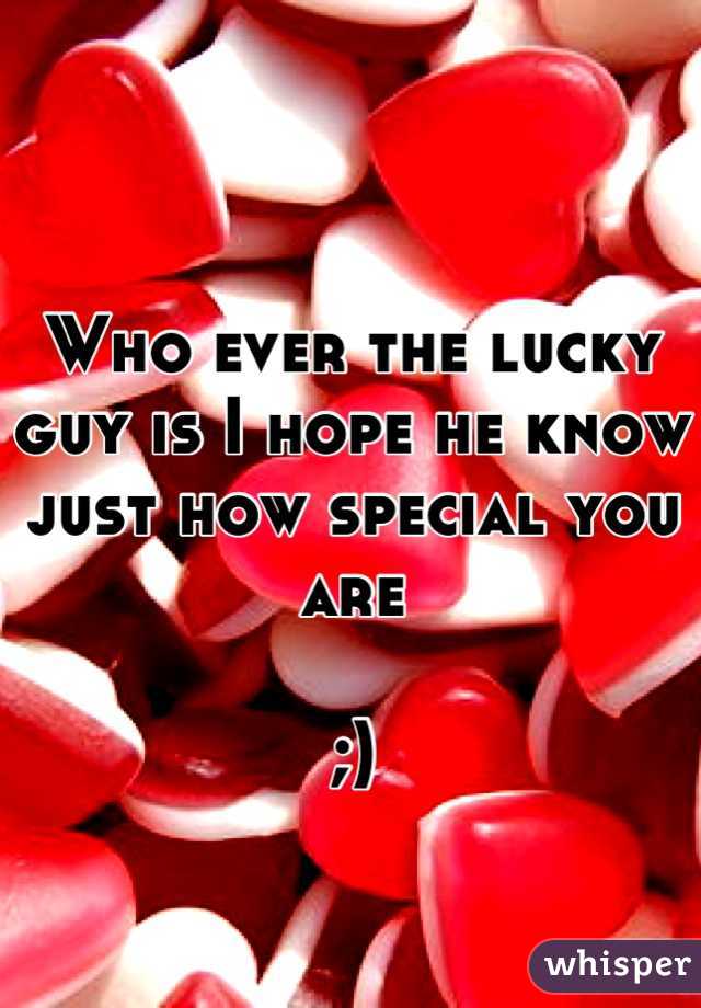 Who ever the lucky guy is I hope he know just how special you are 

;)