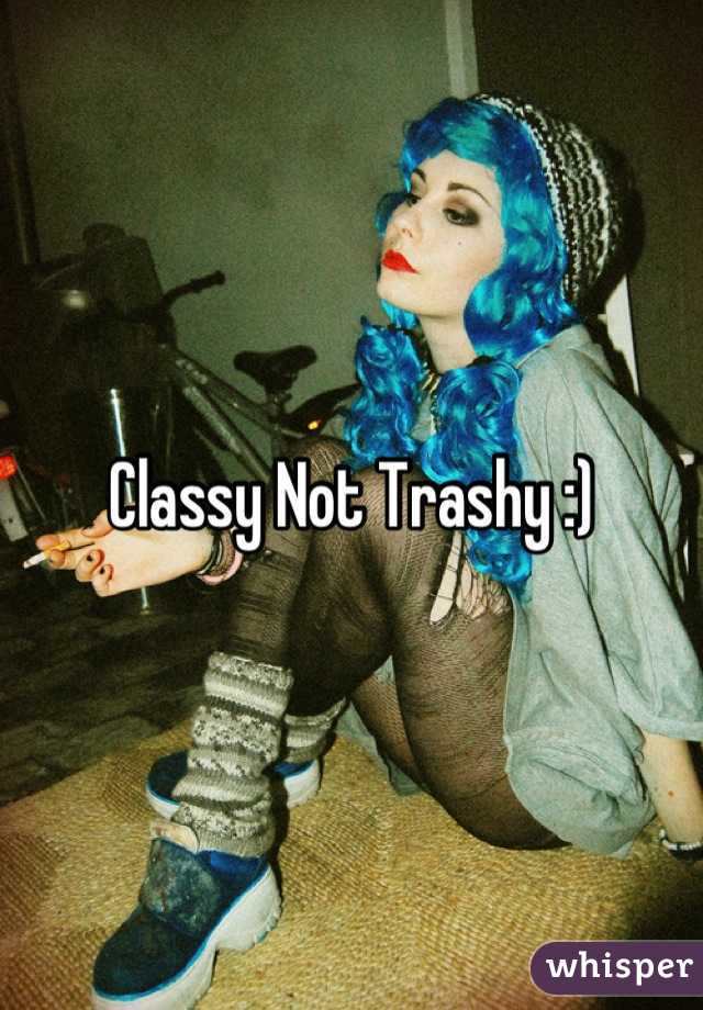 Classy Not Trashy :)