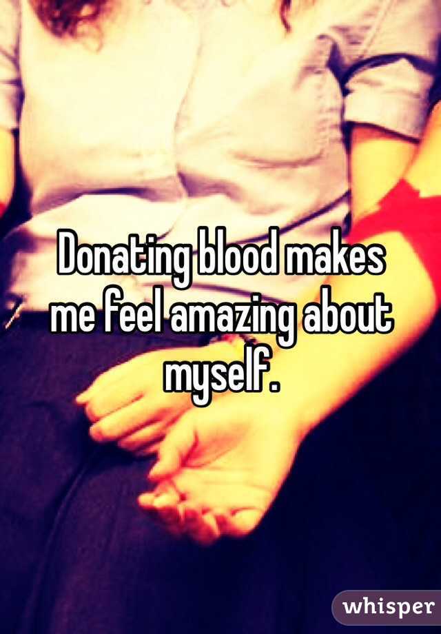 Donating blood makes 
me feel amazing about myself. 