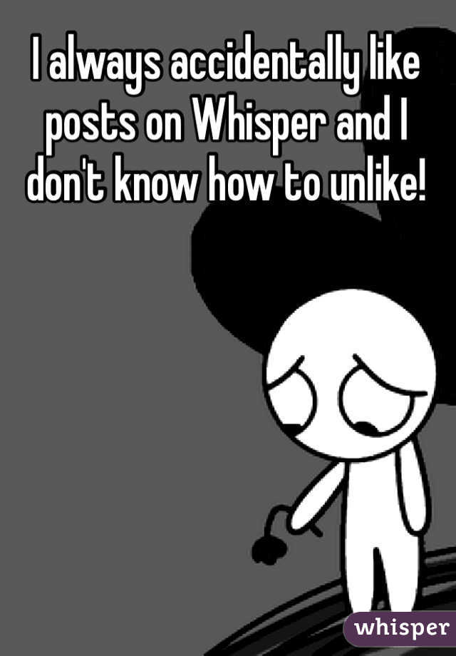 I always accidentally like posts on Whisper and I don't know how to unlike!