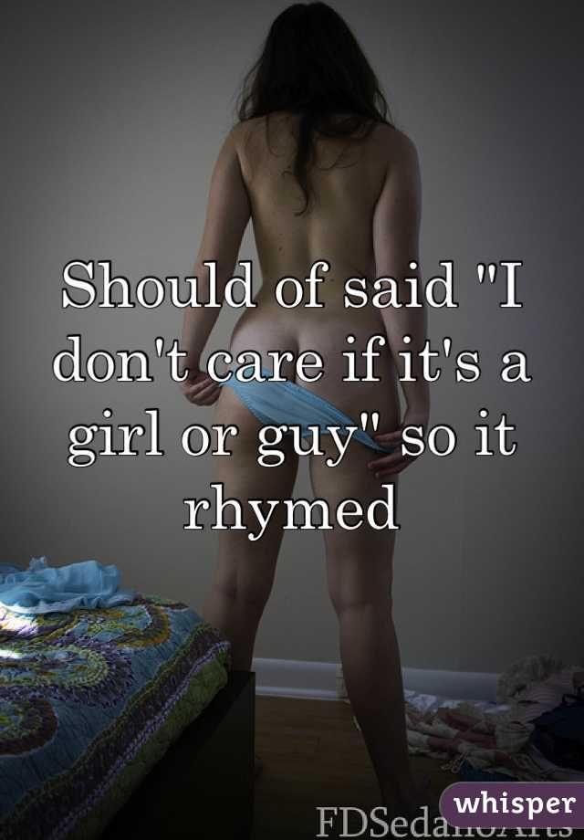 Should of said "I don't care if it's a girl or guy" so it rhymed