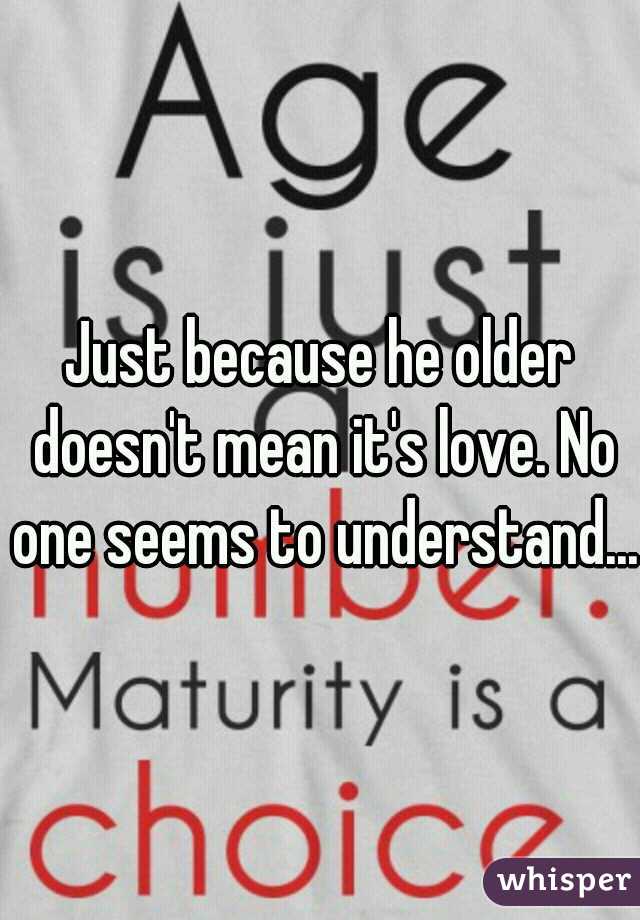 Just because he older doesn't mean it's love. No one seems to understand...