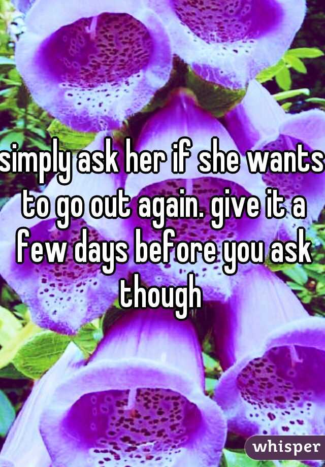 simply ask her if she wants to go out again. give it a few days before you ask though 