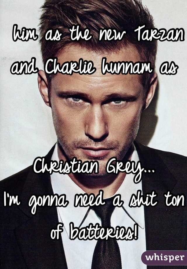  him as the new Tarzan and Charlie hunnam as 


Christian Grey...
I'm gonna need a shit ton of batteries!