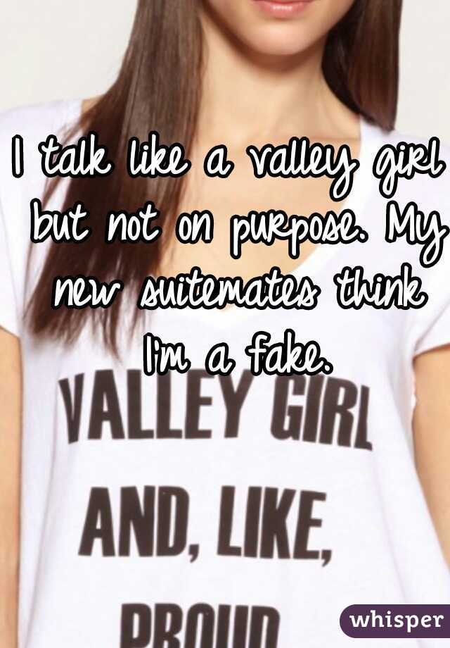 I talk like a valley girl but not on purpose. My new suitemates think I'm a fake.
