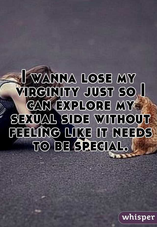 I wanna lose my virginity just so I can explore my sexual side without feeling like it needs to be special.