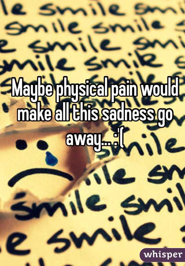 Maybe physical pain would make all this sadness go away... :'(
