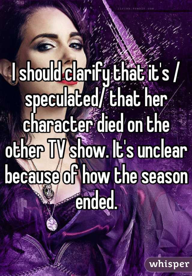 I should clarify that it's /speculated/ that her character died on the other TV show. It's unclear because of how the season ended.