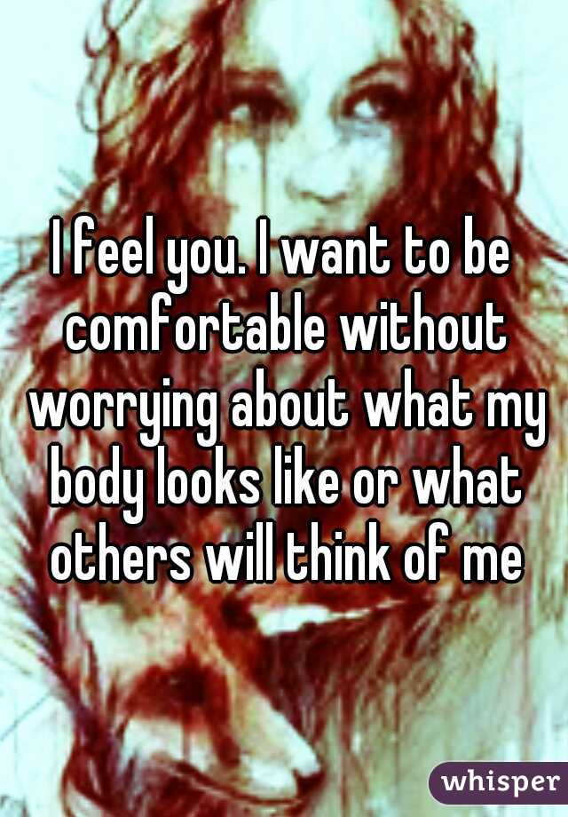 I feel you. I want to be comfortable without worrying about what my body looks like or what others will think of me