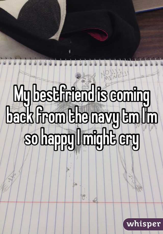 My bestfriend is coming back from the navy tm I'm so happy I might cry