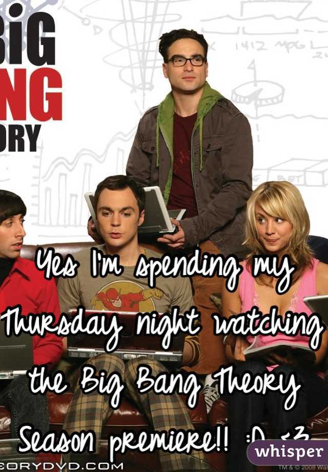 Yes I'm spending my Thursday night watching the Big Bang Theory Season premiere!! :D <3 