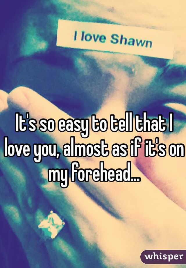 It's so easy to tell that I love you, almost as if it's on my forehead...