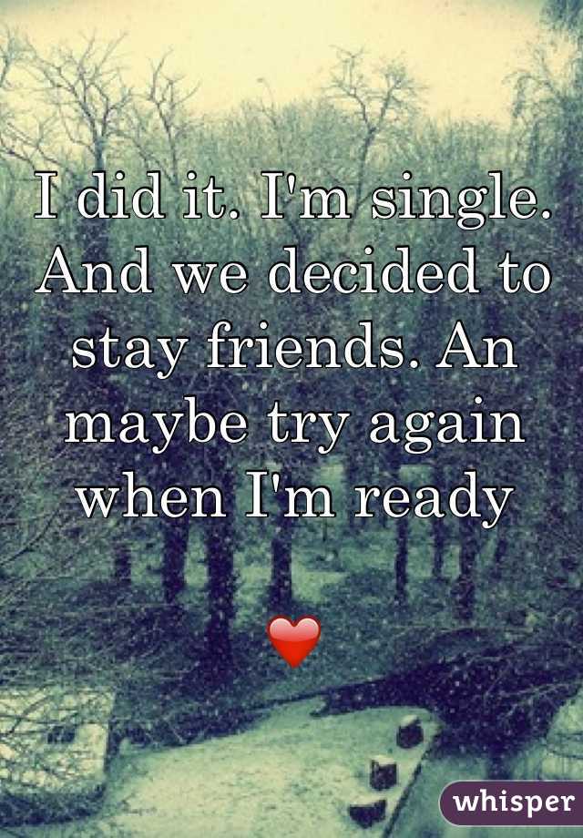 I did it. I'm single. And we decided to stay friends. An maybe try again when I'm ready

❤️