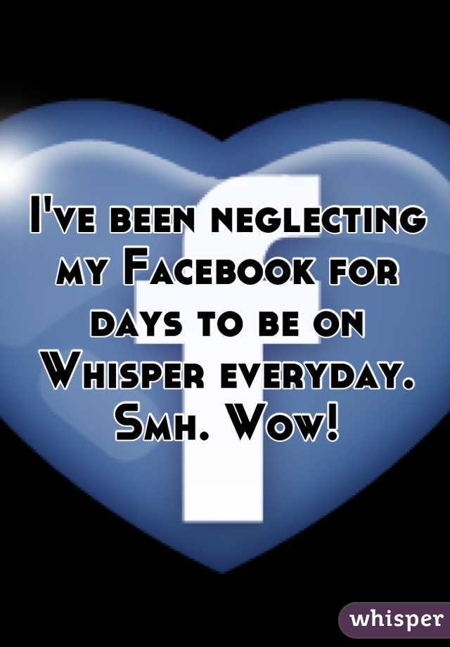 I've been neglecting my Facebook for days to be on Whisper everyday. Smh. Wow!