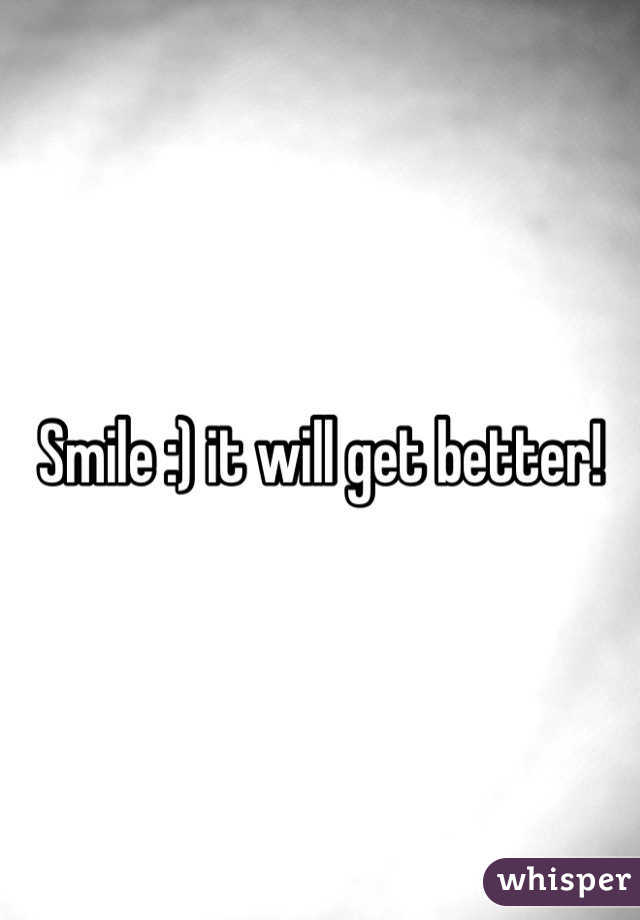 Smile :) it will get better!