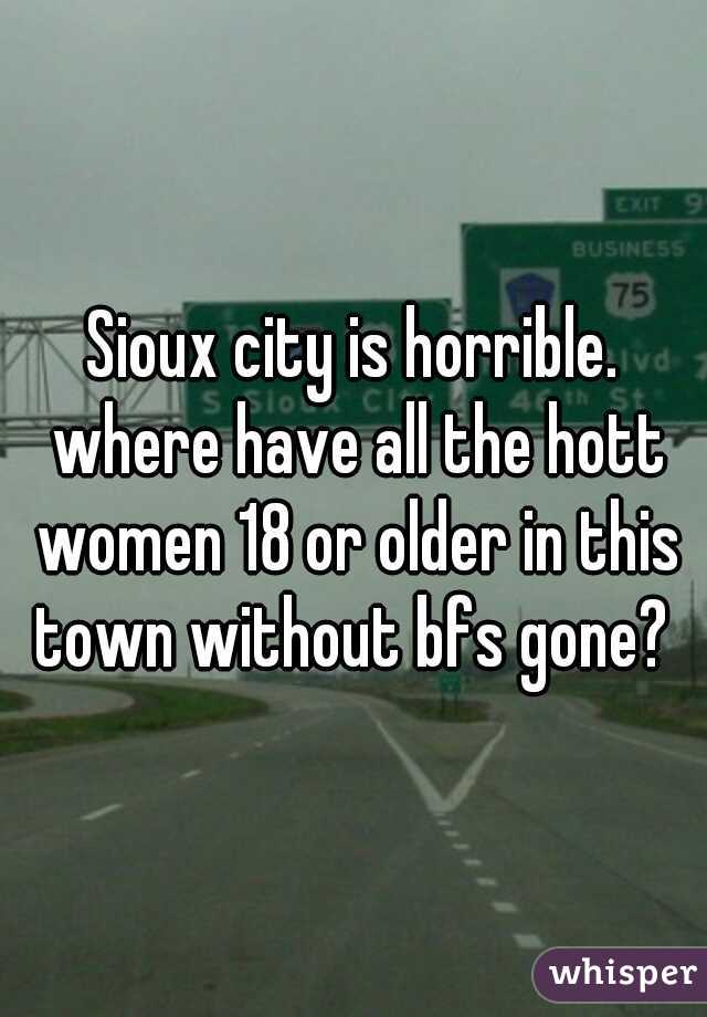Sioux city is horrible. where have all the hott women 18 or older in this town without bfs gone? 