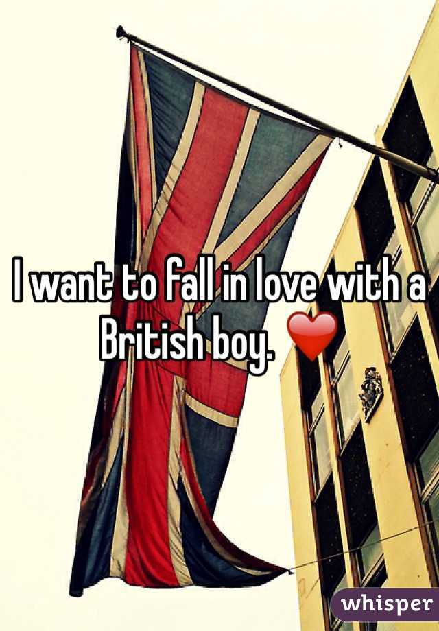 I want to fall in love with a British boy. ❤️