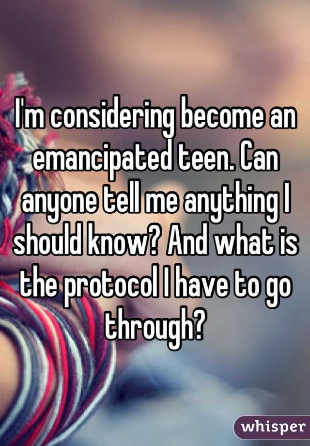 I'm considering become an emancipated teen. Can anyone tell me anything I should know? And what is the protocol I have to go through?
