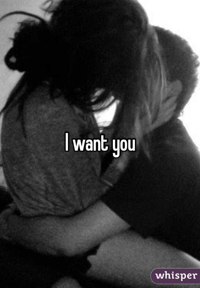 I want you