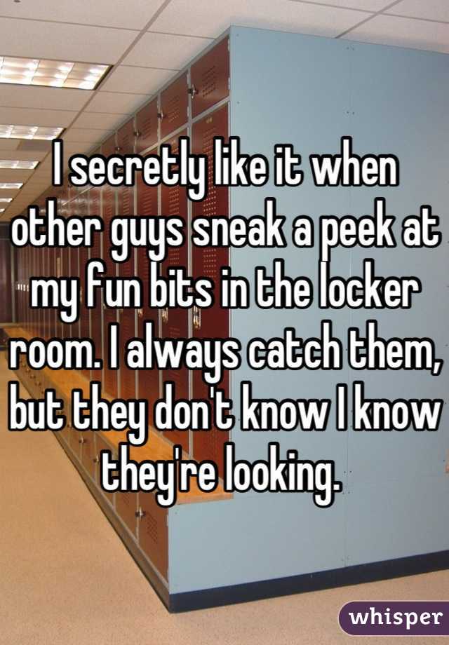I secretly like it when other guys sneak a peek at my fun bits in the locker room. I always catch them, but they don't know I know they're looking. 