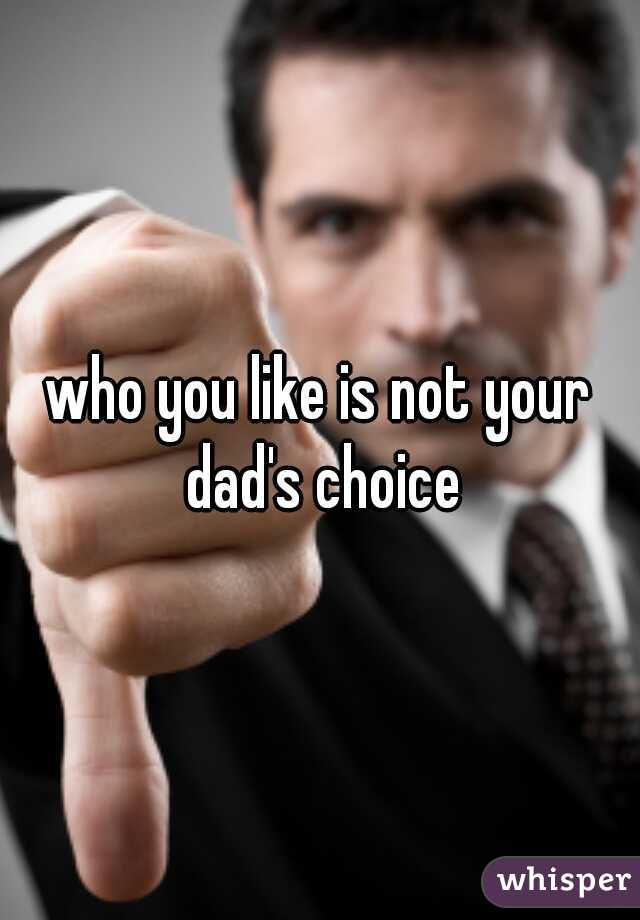 who you like is not your dad's choice