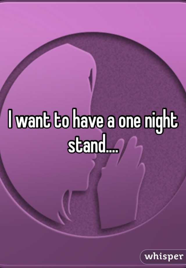 I want to have a one night stand....