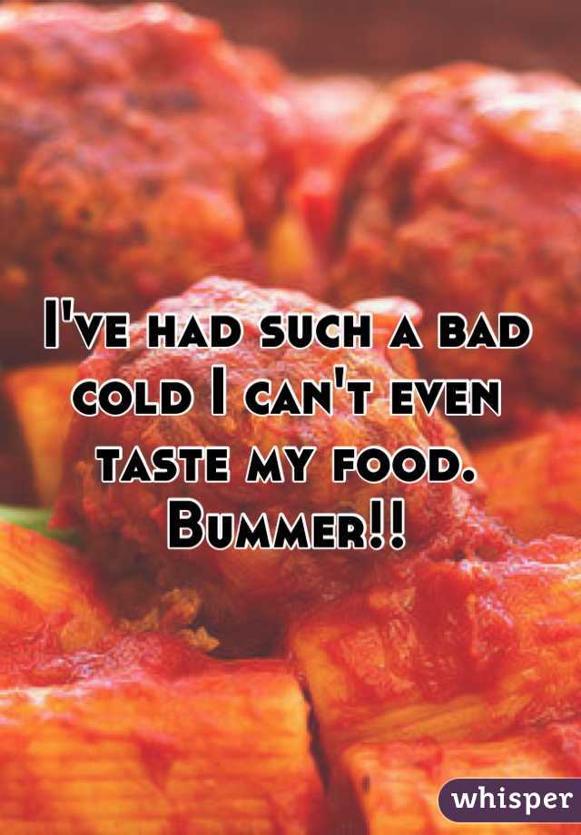 I've had such a bad cold I can't even taste my food. Bummer!!