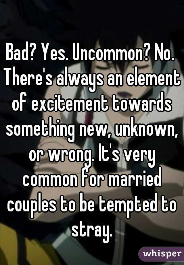 Bad? Yes. Uncommon? No. There's always an element of excitement towards something new, unknown, or wrong. It's very common for married couples to be tempted to stray.