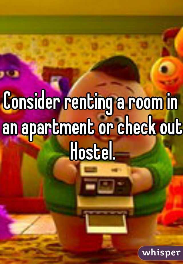 Consider renting a room in an apartment or check out Hostel.