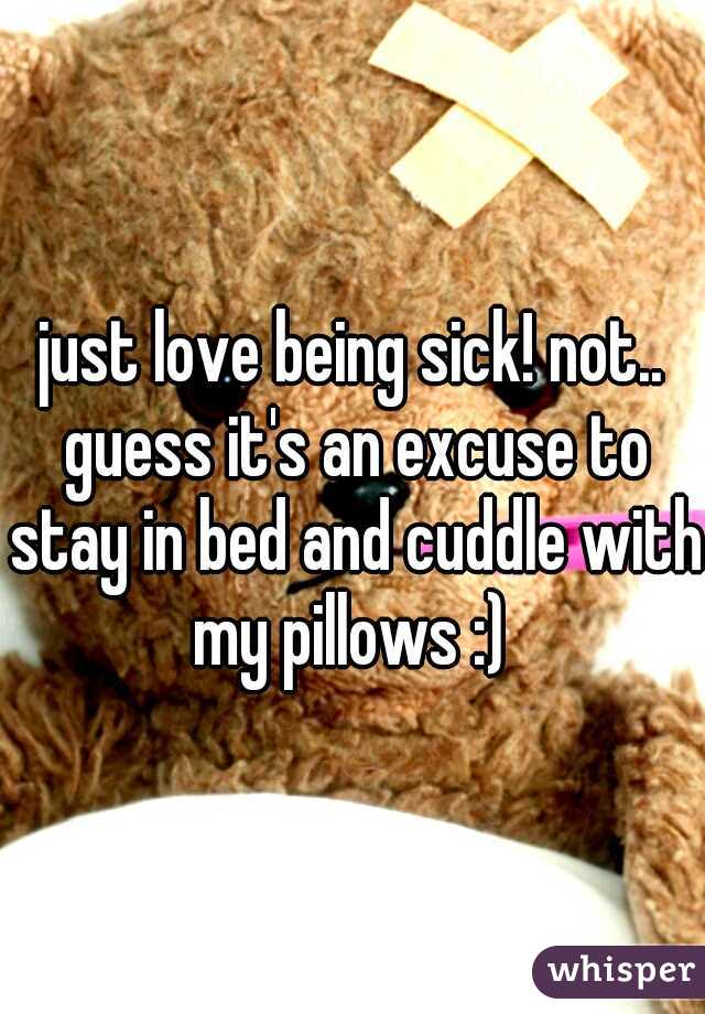 just love being sick! not.. guess it's an excuse to stay in bed and cuddle with my pillows :) 
