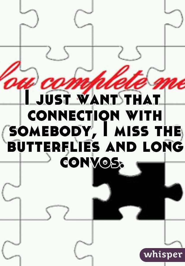 I just want that connection with somebody, I miss the butterflies and long convos. 