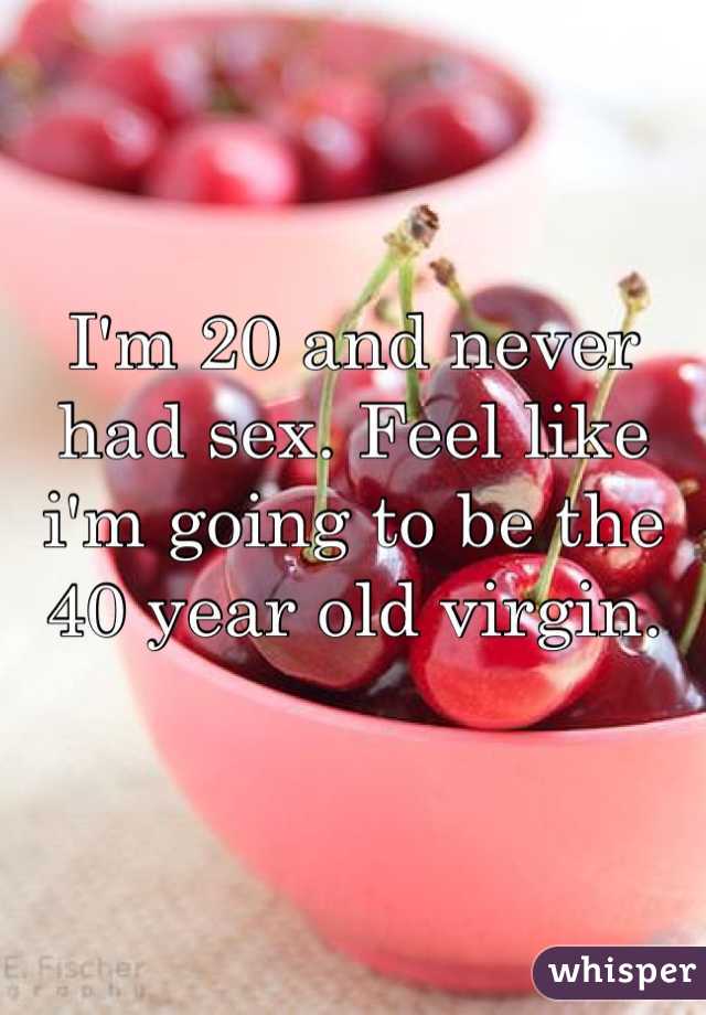I'm 20 and never had sex. Feel like i'm going to be the 40 year old virgin.