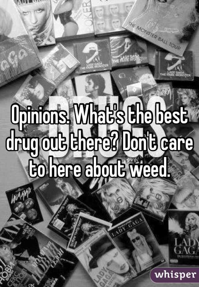 Opinions. What's the best drug out there? Don't care to here about weed.