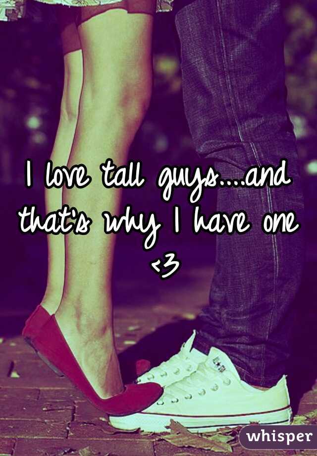 I love tall guys....and that's why I have one  <3