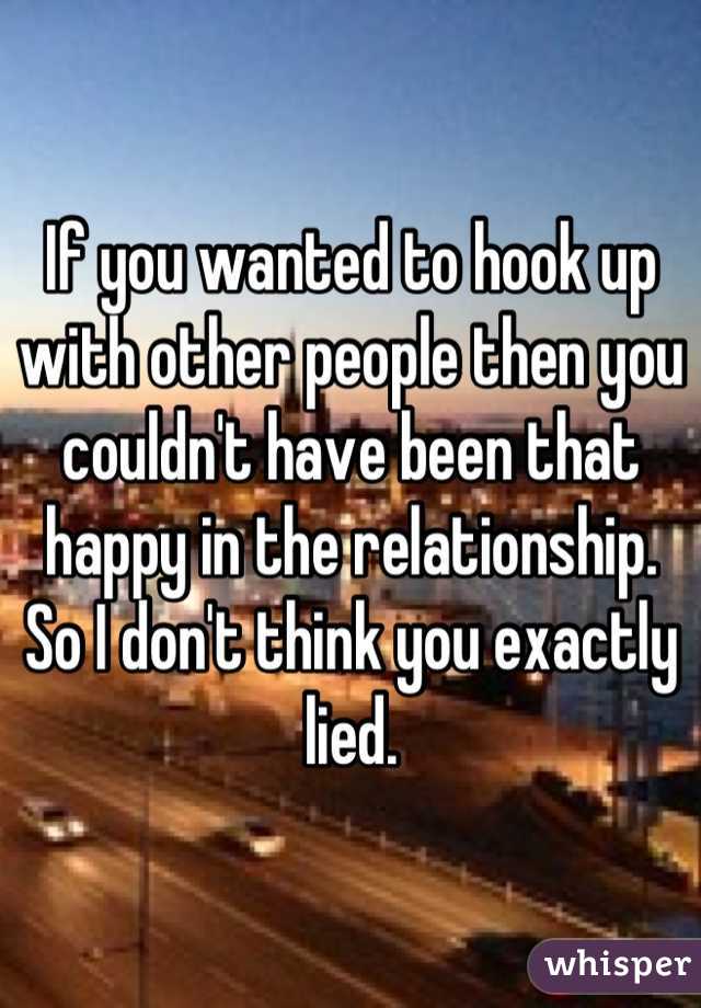 If you wanted to hook up with other people then you couldn't have been that happy in the relationship. So I don't think you exactly lied.