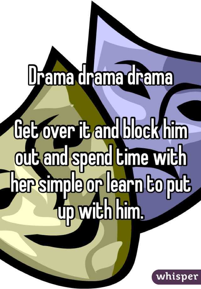 Drama drama drama

Get over it and block him out and spend time with her simple or learn to put up with him. 