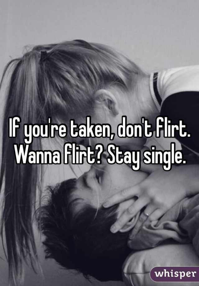 If you're taken, don't flirt. Wanna flirt? Stay single. 