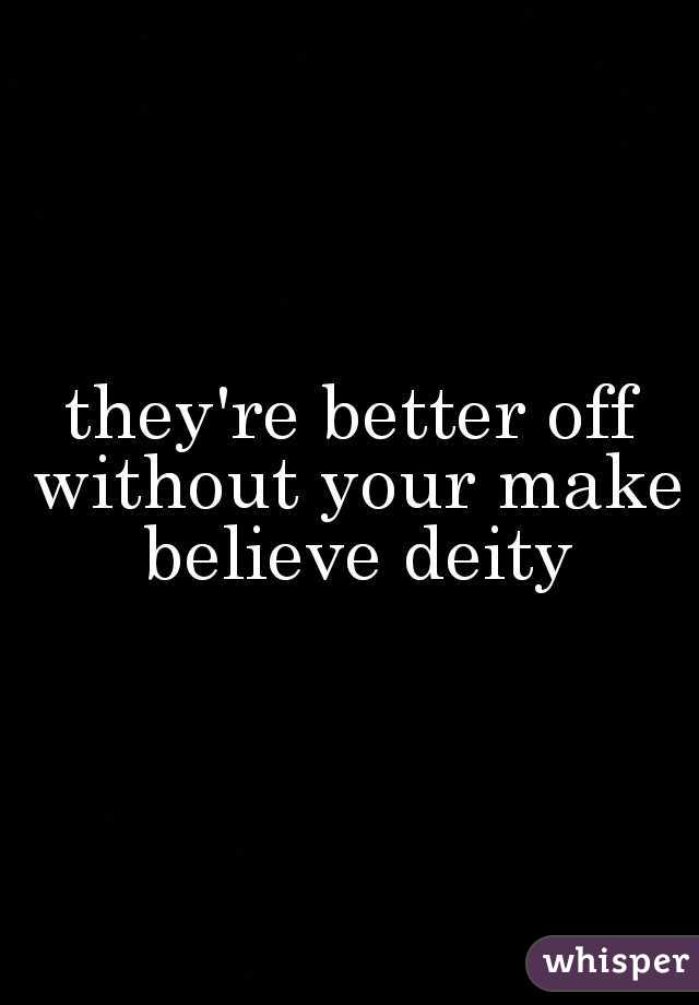 they're better off without your make believe deity