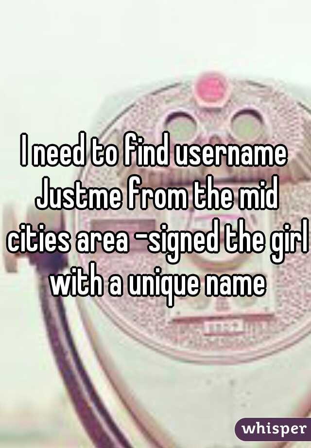 I need to find username Justme from the mid cities area -signed the girl with a unique name