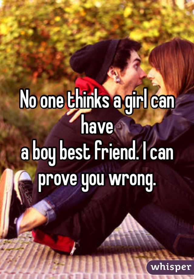 No one thinks a girl can have
a boy best friend. I can prove you wrong. 