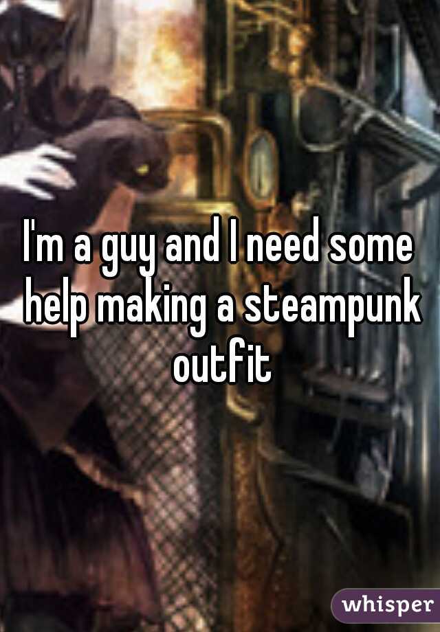I'm a guy and I need some help making a steampunk outfit