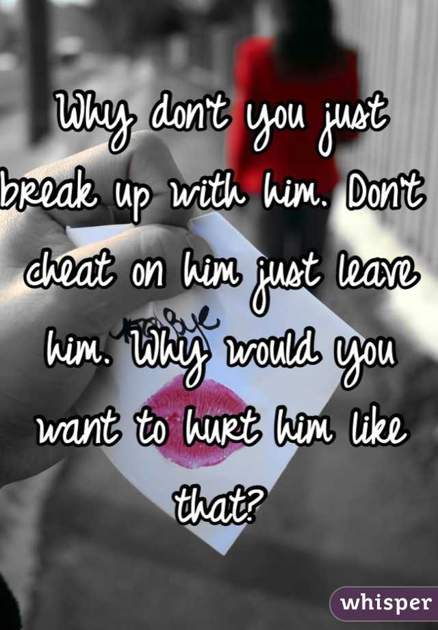 Why don't you just break up with him. Don't cheat on him just leave him. Why would you want to hurt him like that? 