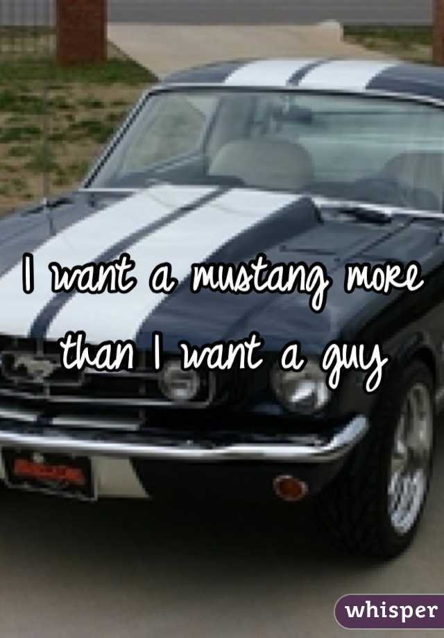 I want a mustang more than I want a guy 