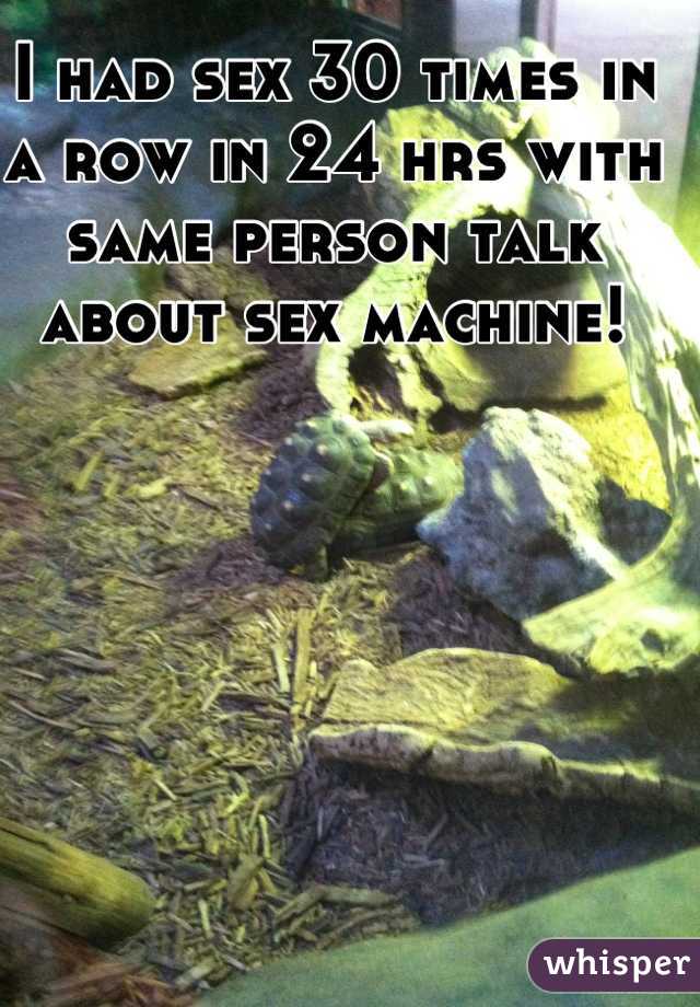 I had sex 30 times in a row in 24 hrs with same person talk about sex machine!